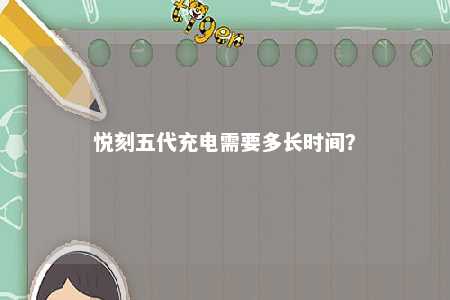 悦刻五代充电需要多长时间	？ 